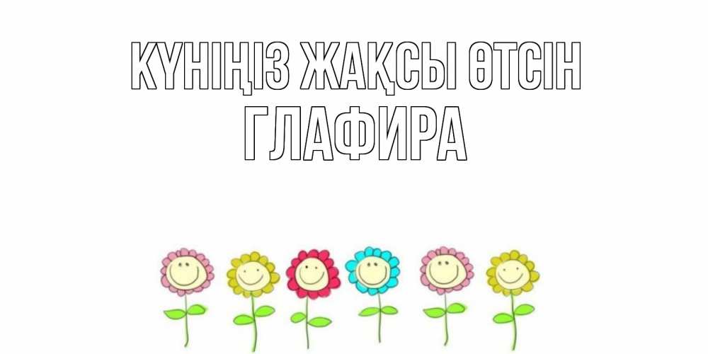 Күн сайын ашық хат с именем, Глафира Күніңіз жақсы өтсін открытка на каждый день позитивного дня Онлайн тегін жүктеп алу тілектері бар керемет карта 