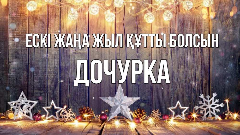 Күн сайын ашық хат с именем, Дочурка Ескі жаңа жыл құтты болсын новый год Онлайн тегін жүктеп алу тілектері бар керемет карта 