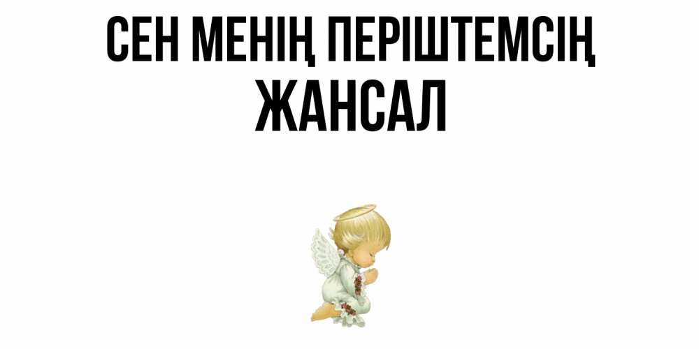 Күн сайын ашық хат с именем, Жансал Сен менің періштемсің ангел Онлайн тегін жүктеп алу тілектері бар керемет карта 
