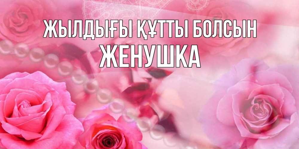 Күн сайын ашық хат с именем, Женушка Жылдығы құтты болсын открытка с розами и жемчугом Онлайн тегін жүктеп алу тілектері бар керемет карта 