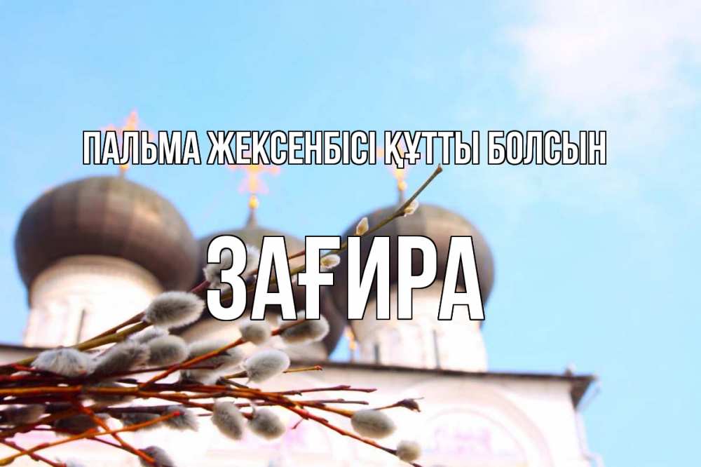 Күн сайын ашық хат с именем, ЗАҒИРА Пальма жексенбісі құтты болсын верба Онлайн тегін жүктеп алу тілектері бар керемет карта 