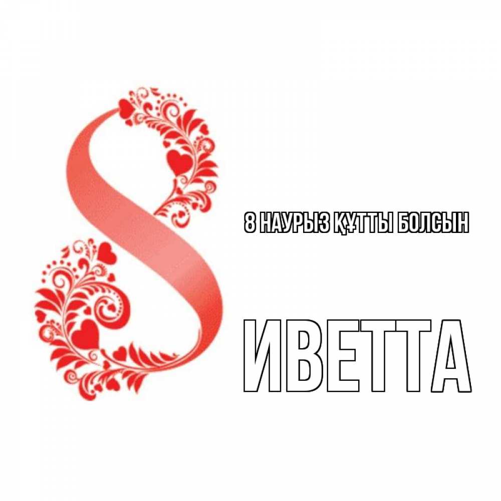 Күн сайын ашық хат с именем, Иветта 8 наурыз құтты болсын восьмерка из сердечек и листьев Онлайн тегін жүктеп алу тілектері бар керемет карта 