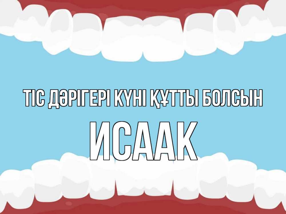 Күн сайын ашық хат с именем, Исаак Тіс дәрігері күні құтты болсын с днем стоматолога Онлайн тегін жүктеп алу тілектері бар керемет карта 