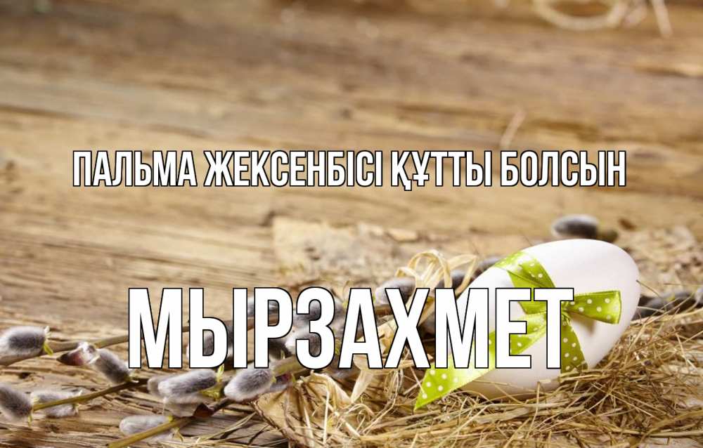Күн сайын ашық хат с именем, МЫРЗАХМЕТ Пальма жексенбісі құтты болсын верба Онлайн тегін жүктеп алу тілектері бар керемет карта 