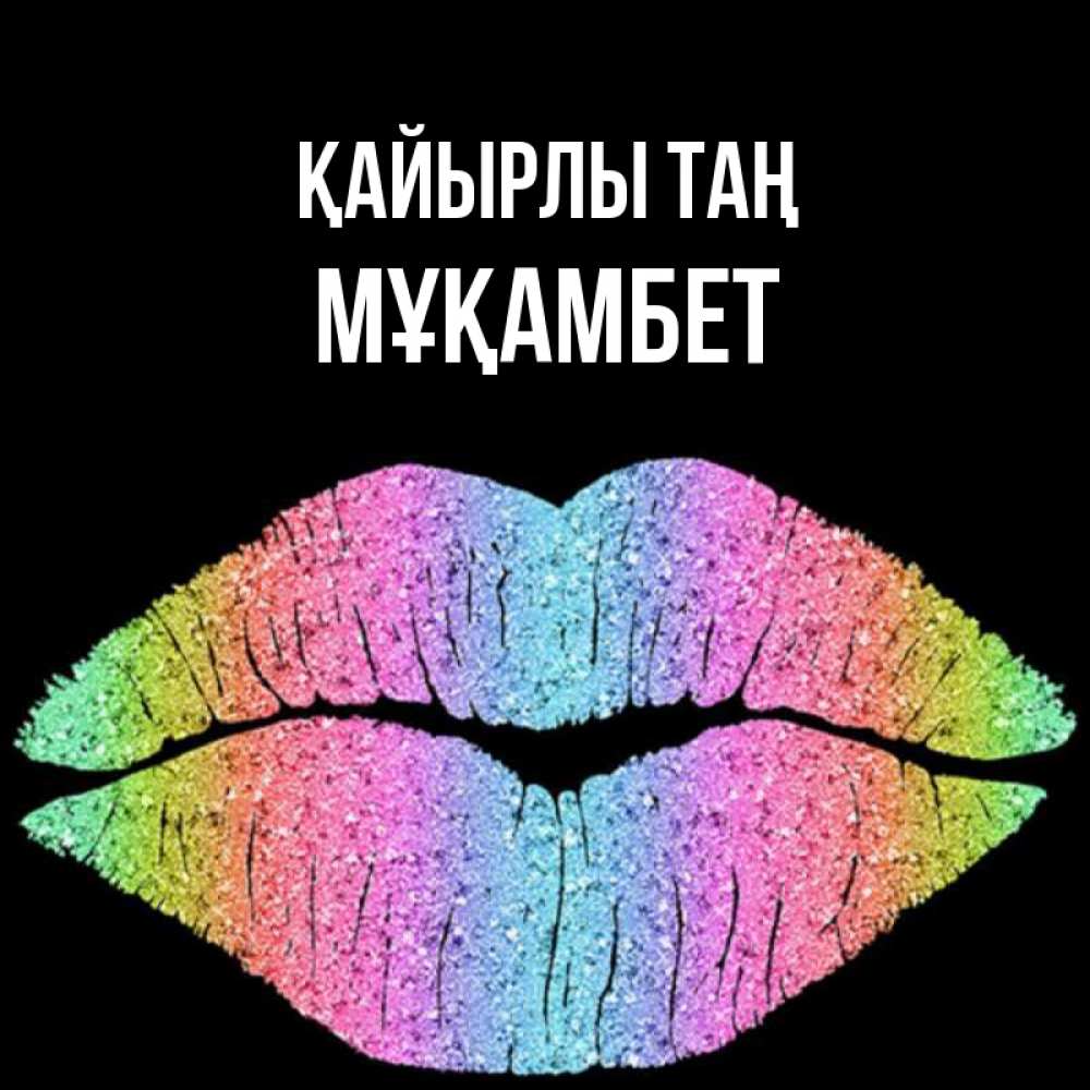 Күн сайын ашық хат с именем, МҰҚАМБЕТ Қайырлы таң радужные губы Онлайн тегін жүктеп алу тілектері бар керемет карта 