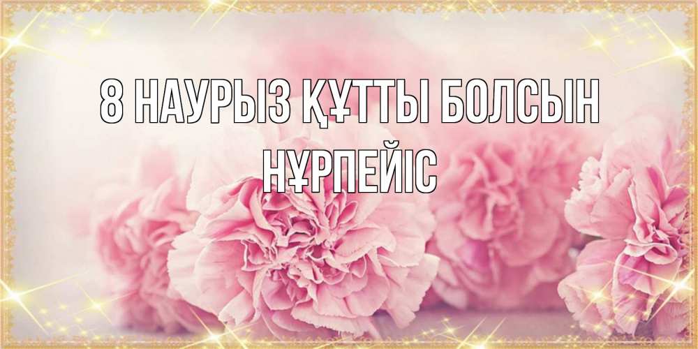 Күн сайын ашық хат с именем, НҰРПЕЙІС 8 наурыз құтты болсын розовые цветы на международный женский день Онлайн тегін жүктеп алу тілектері бар керемет карта 