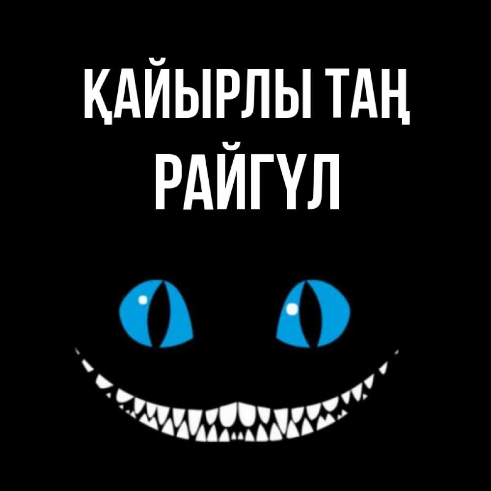 Күн сайын ашық хат с именем, РАЙГҮЛ Қайырлы таң голубые глаза и зубки Онлайн тегін жүктеп алу тілектері бар керемет карта 