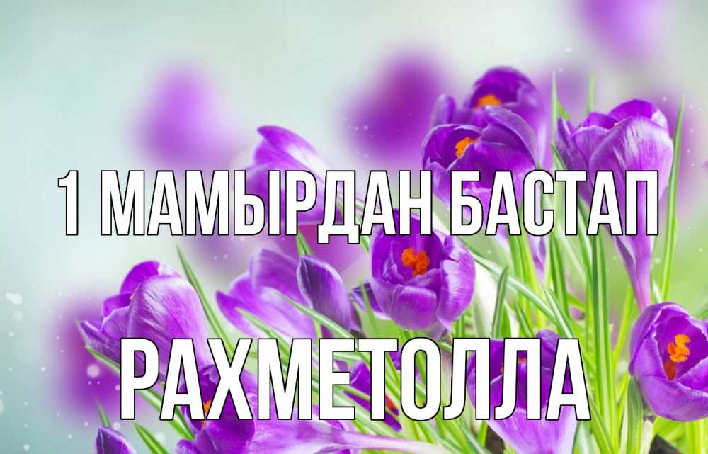 Күн сайын ашық хат с именем, РАХМЕТОЛЛА 1 мамырдан бастап 1 мая Онлайн тегін жүктеп алу тілектері бар керемет карта 