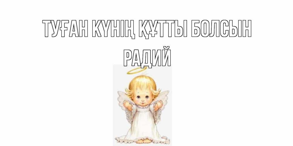 Күн сайын ашық хат с именем, Радий Туған күнің құтты болсын ангелочек, нимб Онлайн тегін жүктеп алу тілектері бар керемет карта 