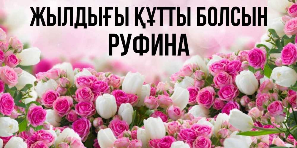 Күн сайын ашық хат с именем, Руфина Жылдығы құтты болсын открытка с разными розами Онлайн тегін жүктеп алу тілектері бар керемет карта 