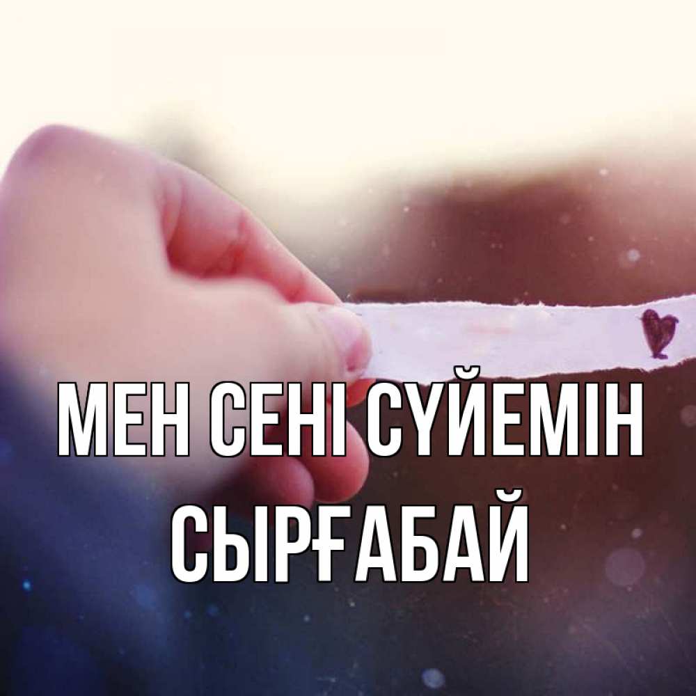 Күн сайын ашық хат с именем, СЫРҒАБАЙ Мен сені сүйемін для тебя Онлайн тегін жүктеп алу тілектері бар керемет карта 