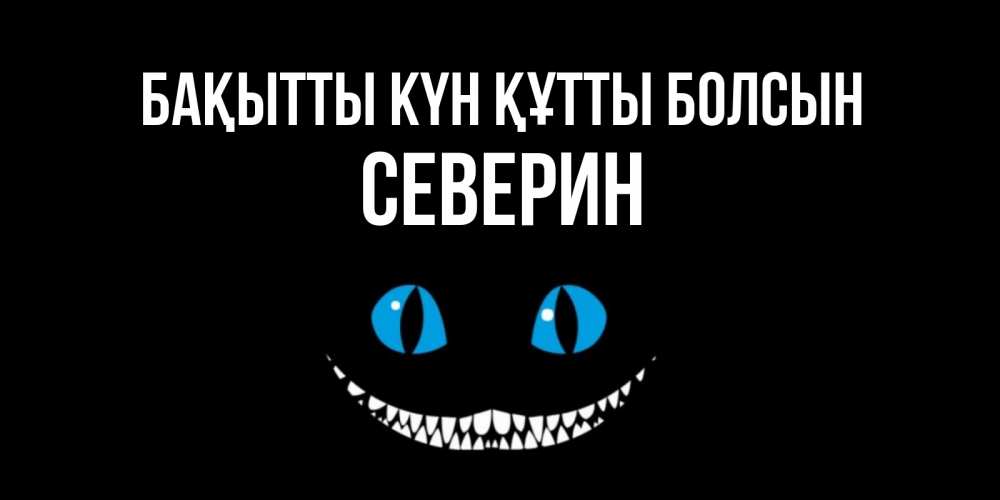 Күн сайын ашық хат с именем, Северин Бақытты күн құтты болсын кот улыбается Онлайн тегін жүктеп алу тілектері бар керемет карта 