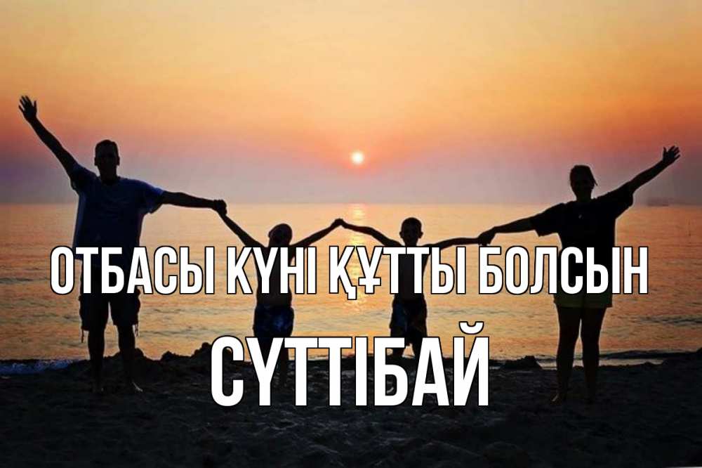 Күн сайын ашық хат с именем, СҮТТІБАЙ отбасы күні құтты болсын мама, папа, дети, дочка,сын, море, пляж, закат Онлайн тегін жүктеп алу тілектері бар керемет карта 
