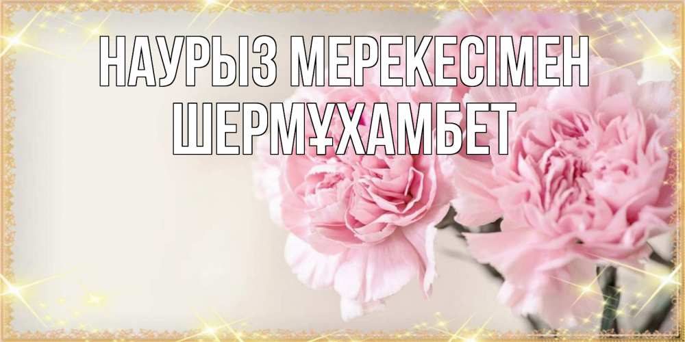 Күн сайын ашық хат с именем, ШЕРМҰХАМБЕТ Наурыз мерекесімен открытка с розовыми цветами в рамочке с подписью праздник весны наурыз Онлайн тегін жүктеп алу тілектері бар керемет карта 
