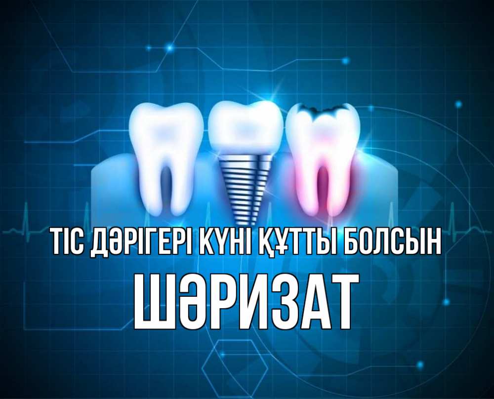 Күн сайын ашық хат с именем, ШӘРИЗАТ Тіс дәрігері күні құтты болсын с днем стоматолога Онлайн тегін жүктеп алу тілектері бар керемет карта 