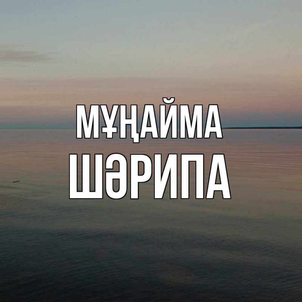 Күн сайын ашық хат с именем, ШӘРИПА Мұңайма водная гладь Онлайн тегін жүктеп алу тілектері бар керемет карта 