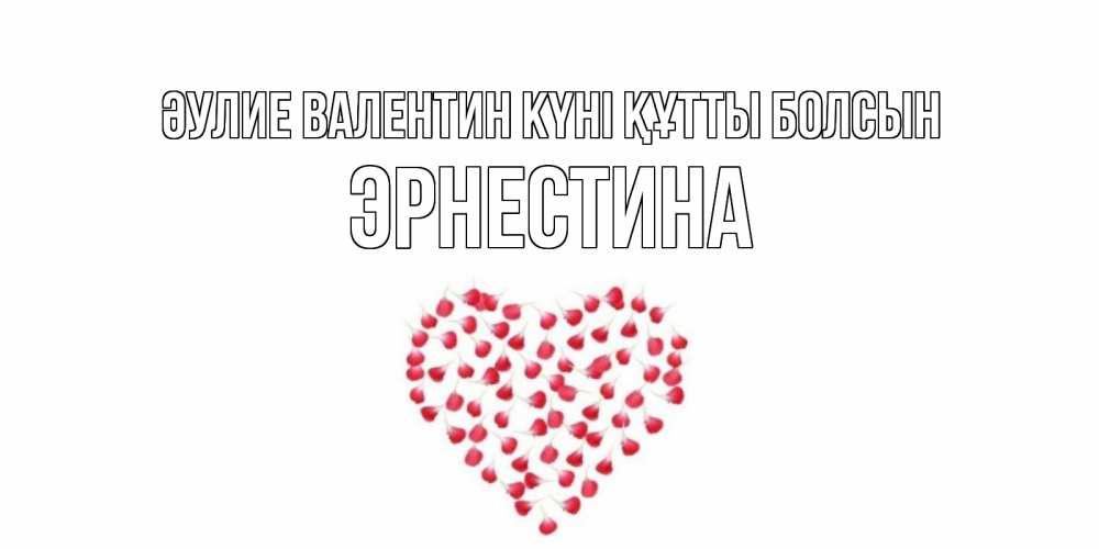 Күн сайын ашық хат с именем, Эрнестина Әулие Валентин күні құтты болсын сердечко для любимой Онлайн тегін жүктеп алу тілектері бар керемет карта 