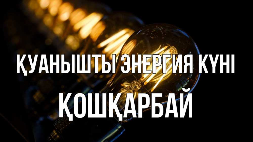 Күн сайын ашық хат с именем, ҚОШҚАРБАЙ Қуанышты энергия күні лампочка Онлайн тегін жүктеп алу тілектері бар керемет карта 