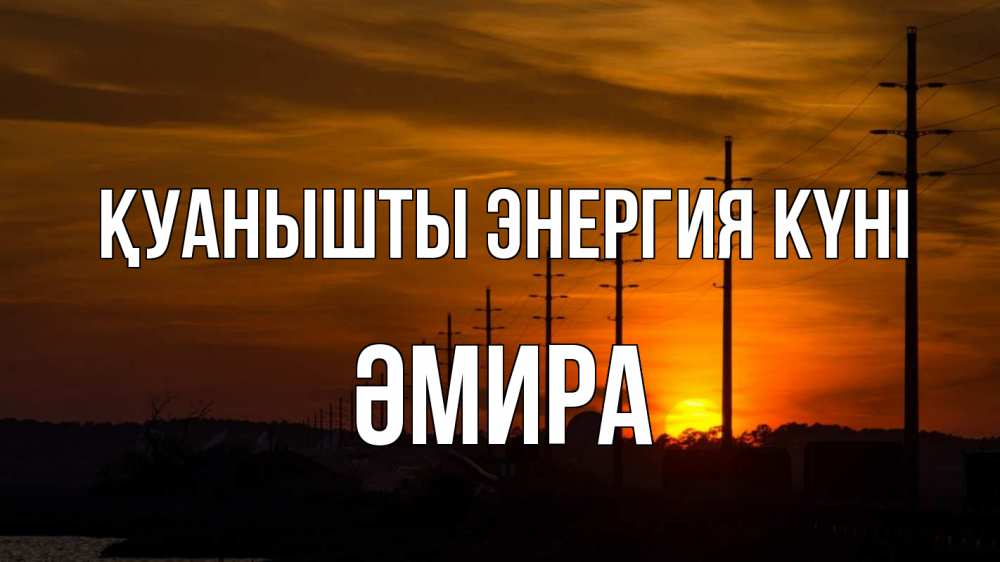 Күн сайын ашық хат с именем, ӘМИРА Қуанышты энергия күні столбы провода закат Онлайн тегін жүктеп алу тілектері бар керемет карта 