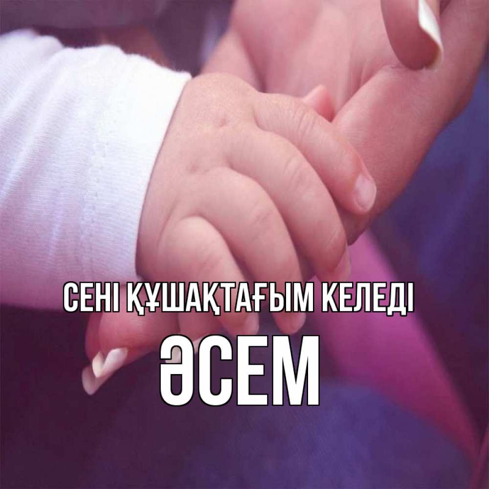 Күн сайын ашық хат с именем, ӘСЕМ сені құшақтағым келеді мама с ребенком Онлайн тегін жүктеп алу тілектері бар керемет карта 
