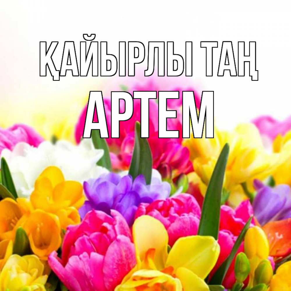 Күн сайын ашық хат с именем, Артем Қайырлы таң создать открытку со свое подписью Онлайн тегін жүктеп алу тілектері бар керемет карта 