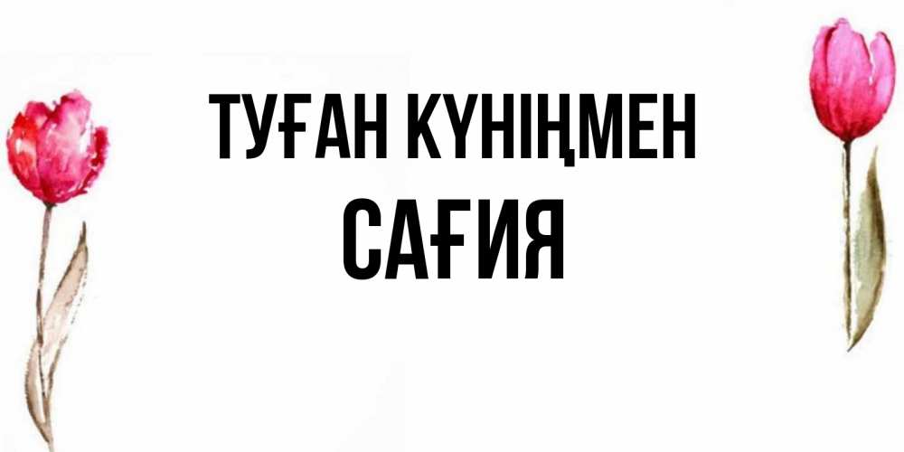 Күн сайын ашық хат с именем, САҒИЯ Туған күніңмен открытки акварелью с цветами Онлайн тегін жүктеп алу тілектері бар керемет карта 