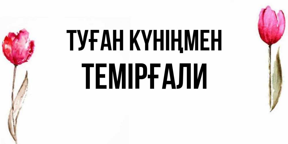 Күн сайын ашық хат с именем, ТЕМІРҒАЛИ Туған күніңмен открытки акварелью с цветами Онлайн тегін жүктеп алу тілектері бар керемет карта 