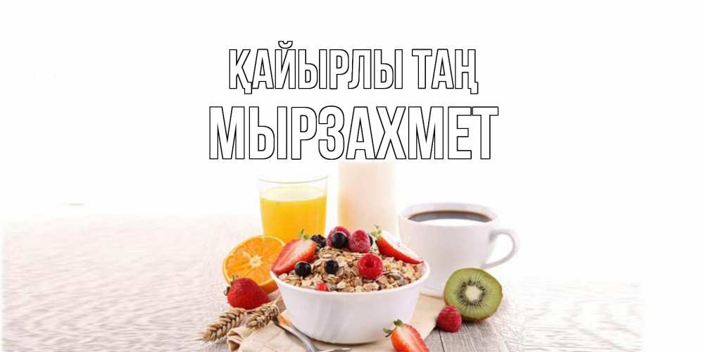 Күн сайын ашық хат с именем, МЫРЗАХМЕТ Қайырлы таң открытка с пожеланием добрейшего утречка Онлайн тегін жүктеп алу тілектері бар керемет карта 