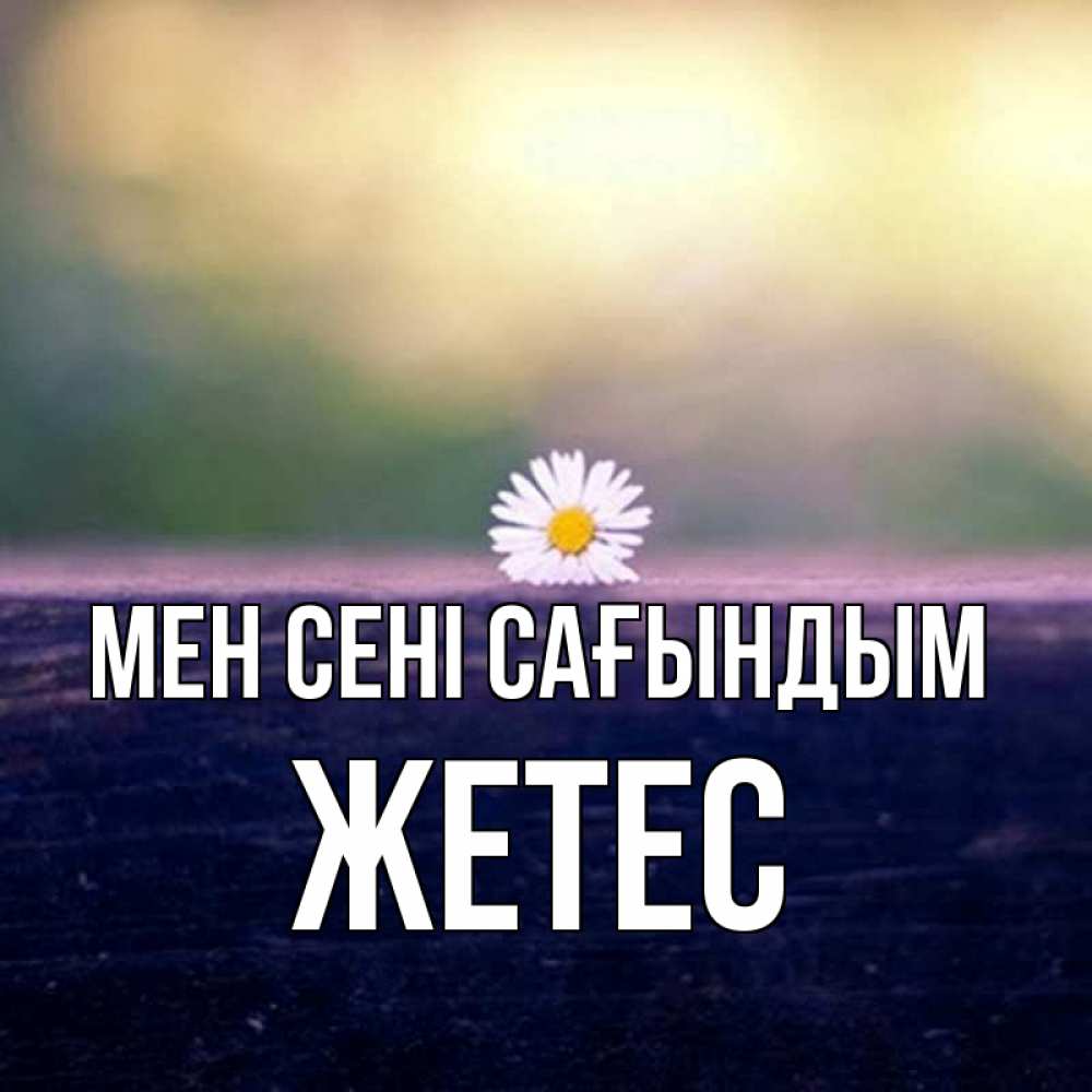 Күн сайын ашық хат с именем, Жетес Мен сені сағындым приходи в гости Онлайн тегін жүктеп алу тілектері бар керемет карта 