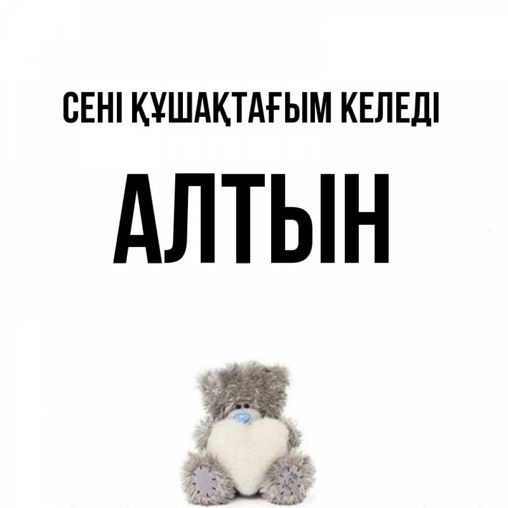 Күн сайын ашық хат с именем, АЛТЫН сені құшақтағым келеді медвежонок с сердечком белого цвета Онлайн тегін жүктеп алу тілектері бар керемет карта 