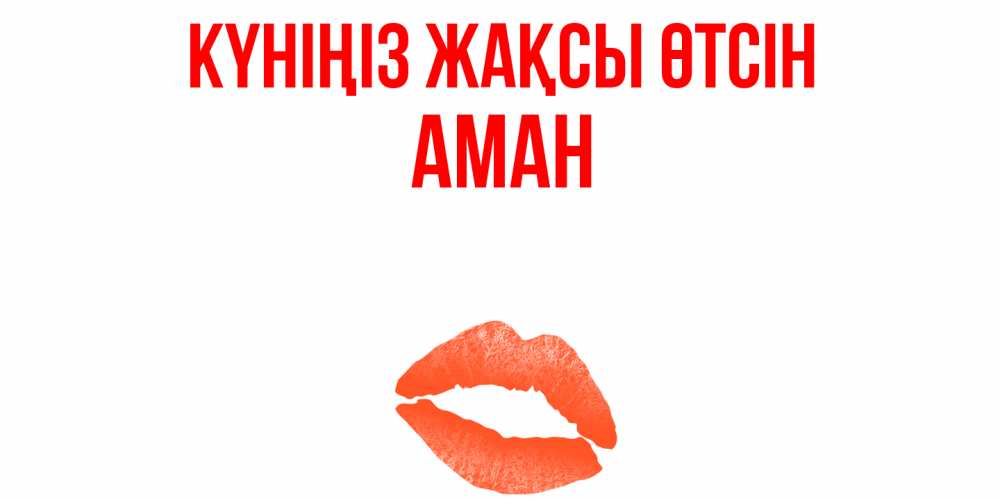 Күн сайын ашық хат с именем, Аман Күніңіз жақсы өтсін удачного дня с поцелуем Онлайн тегін жүктеп алу тілектері бар керемет карта 