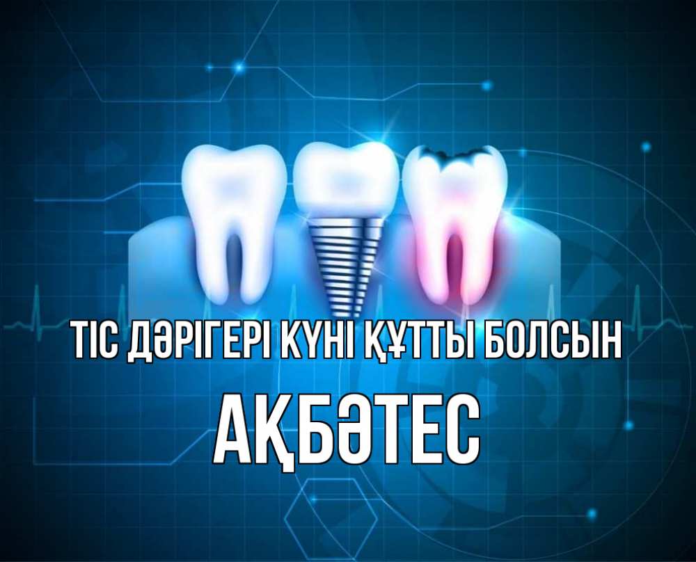 Күн сайын ашық хат с именем, АҚБӘТЕС Тіс дәрігері күні құтты болсын с днем стоматолога Онлайн тегін жүктеп алу тілектері бар керемет карта 