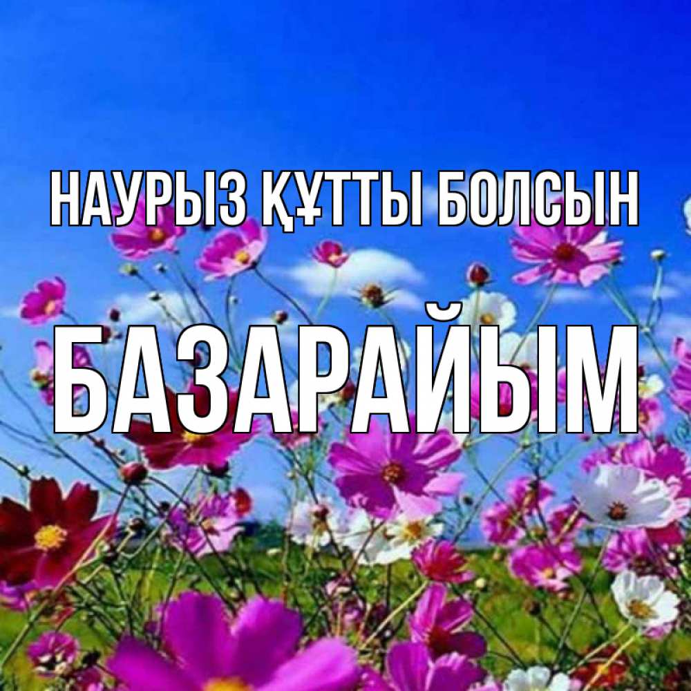 Күн сайын ашық хат с именем, БАЗАРАЙЫМ Наурыз құтты болсын цветы Онлайн тегін жүктеп алу тілектері бар керемет карта 