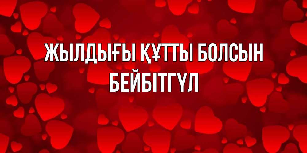 Күн сайын ашық хат с именем, БЕЙБІТГҮЛ Жылдығы құтты болсын прекрасные сердечки на открытке с красным фоном Онлайн тегін жүктеп алу тілектері бар керемет карта 