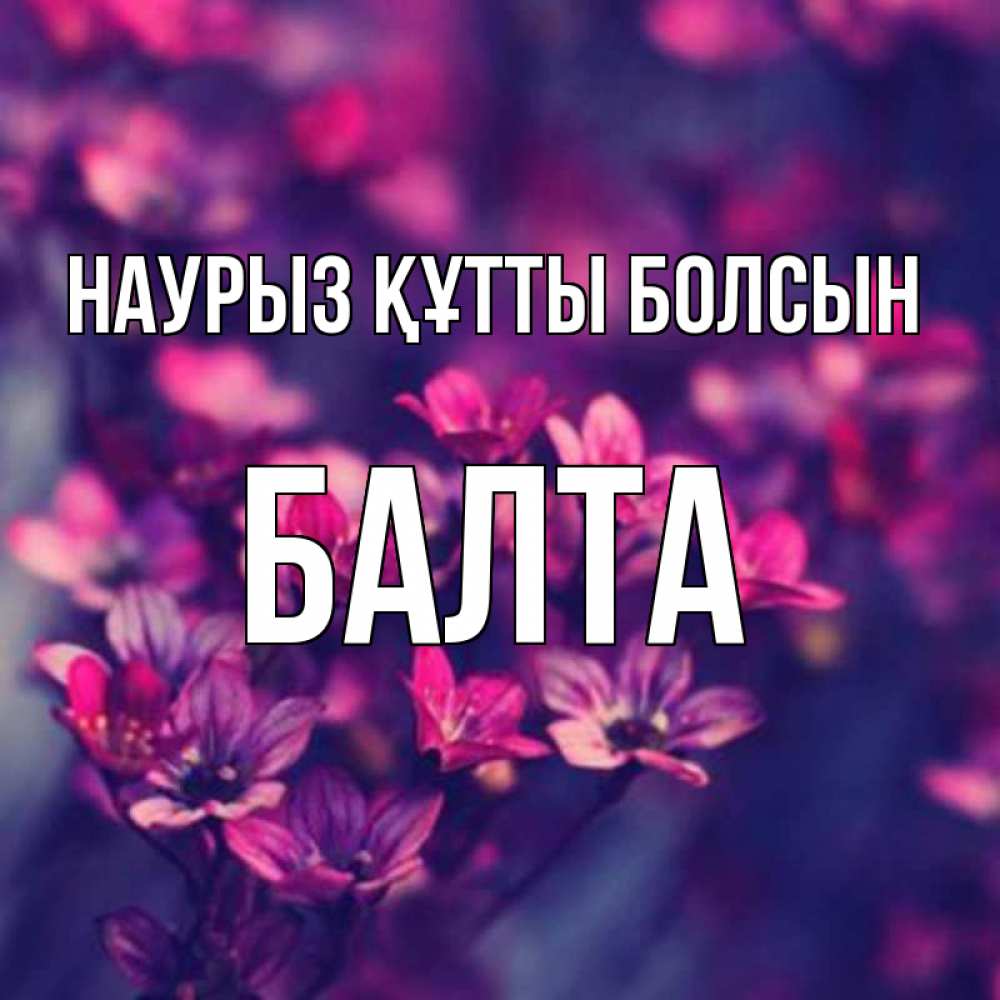 Күн сайын ашық хат с именем, Балта Наурыз құтты болсын небольшие цветы 1 Онлайн тегін жүктеп алу тілектері бар керемет карта 