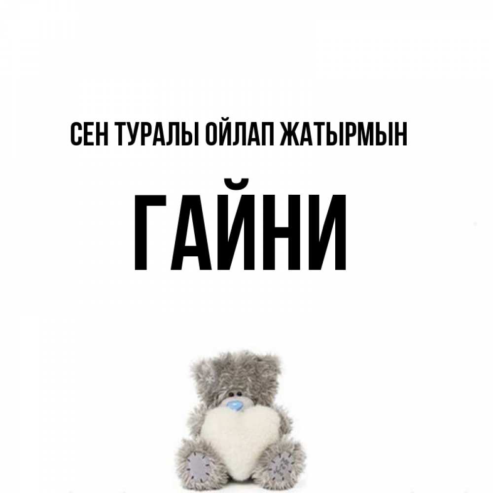 Күн сайын ашық хат с именем, ГАЙНИ Сен туралы ойлап жатырмын тедди с сердечком для любимой Онлайн тегін жүктеп алу тілектері бар керемет карта 