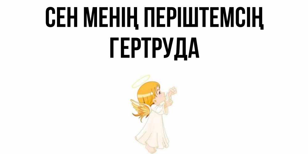 Күн сайын ашық хат с именем, Гертруда Сен менің періштемсің ангел, девочка Онлайн тегін жүктеп алу тілектері бар керемет карта 