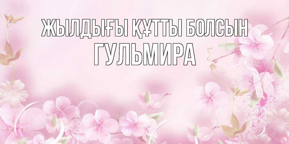 Күн сайын ашық хат с именем, Гульмира Жылдығы құтты болсын нежные цветы Онлайн тегін жүктеп алу тілектері бар керемет карта 