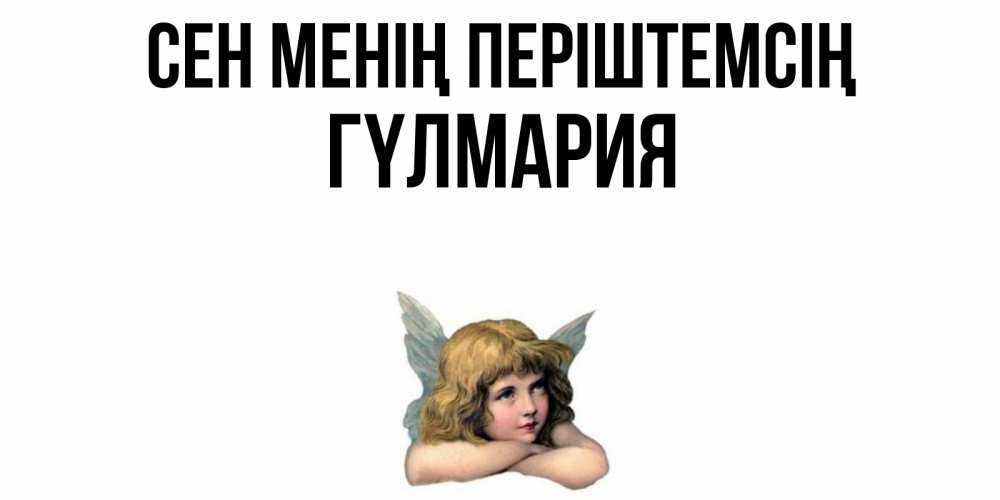 Күн сайын ашық хат с именем, ГҮЛМАРИЯ Сен менің періштемсің ангел Онлайн тегін жүктеп алу тілектері бар керемет карта 