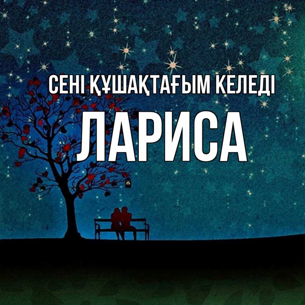 Күн сайын ашық хат с именем, Лариса сені құшақтағым келеді много звезд Онлайн тегін жүктеп алу тілектері бар керемет карта 