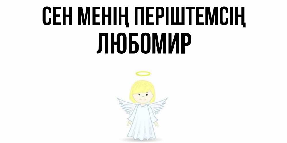 Күн сайын ашық хат с именем, Любомир Сен менің періштемсің ангел Онлайн тегін жүктеп алу тілектері бар керемет карта 