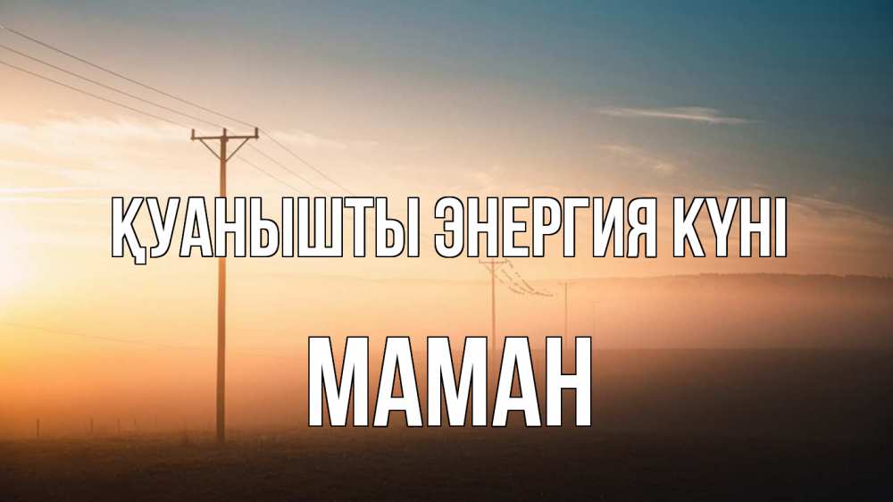 Күн сайын ашық хат с именем, МАМАН Қуанышты энергия күні дымка столбы провода Онлайн тегін жүктеп алу тілектері бар керемет карта 
