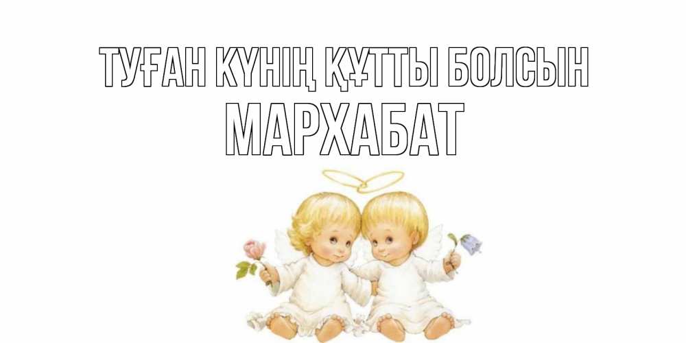 Күн сайын ашық хат с именем, МАРХАБАТ Туған күнің құтты болсын Два ребенка ангела Онлайн тегін жүктеп алу тілектері бар керемет карта 