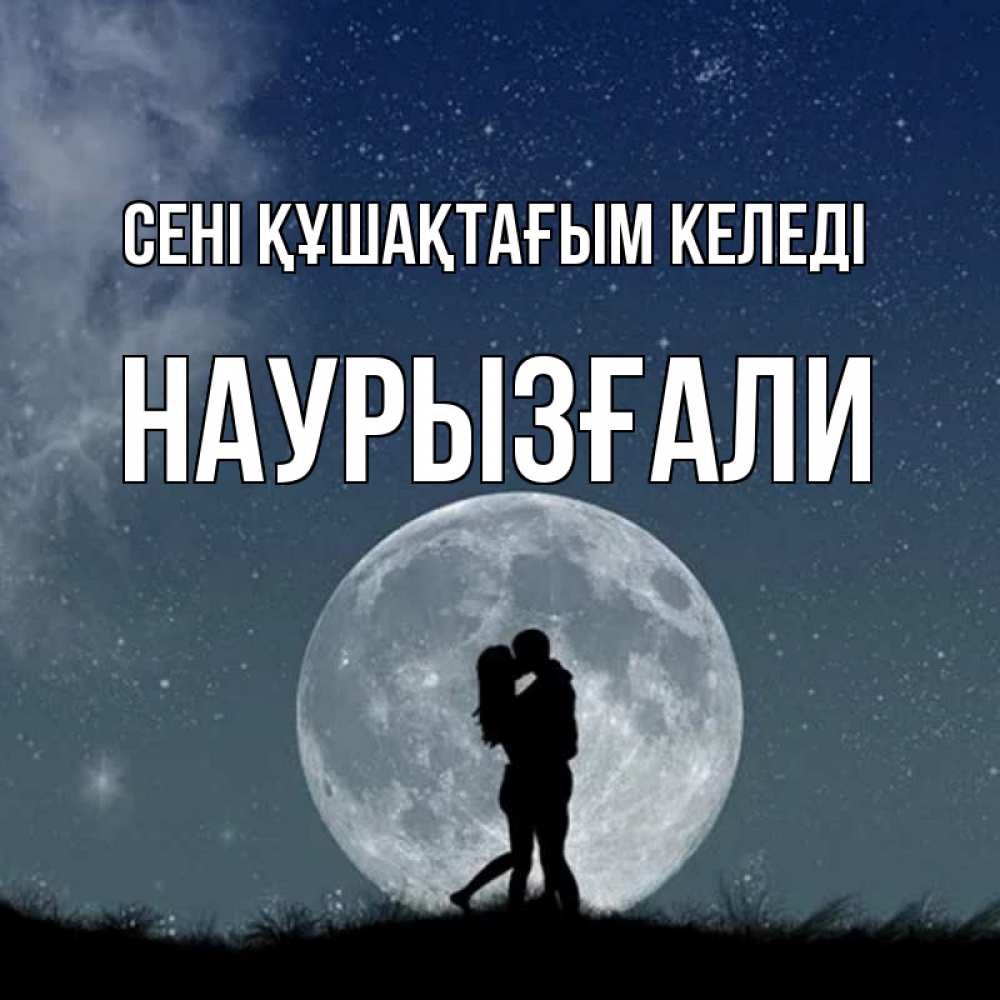 Күн сайын ашық хат с именем, Наурызғали сені құшақтағым келеді сладкая парочка Онлайн тегін жүктеп алу тілектері бар керемет карта 