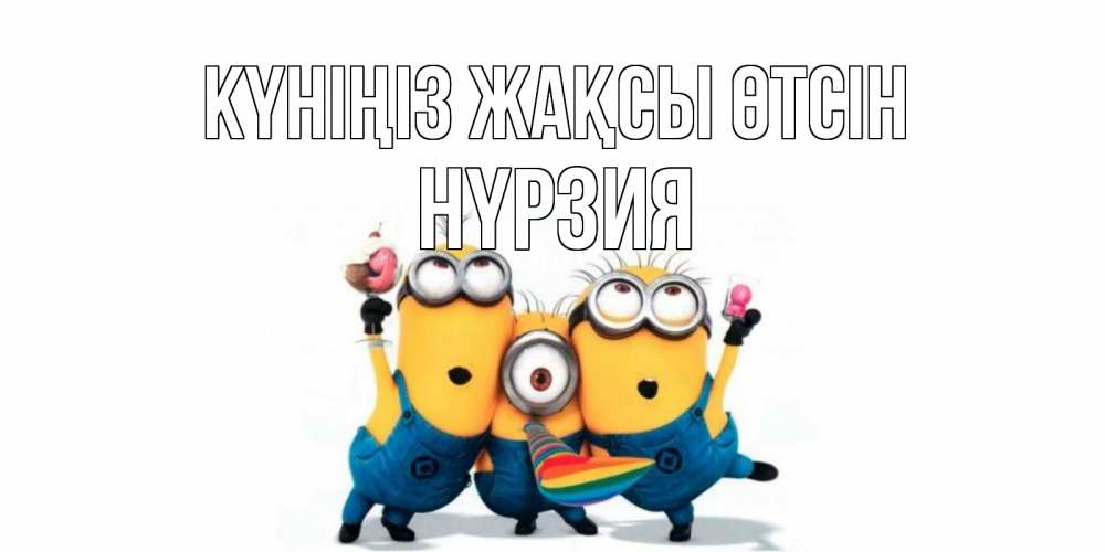 Күн сайын ашық хат с именем, НҮРЗИЯ Күніңіз жақсы өтсін миньоны и прекрасный день Онлайн тегін жүктеп алу тілектері бар керемет карта 