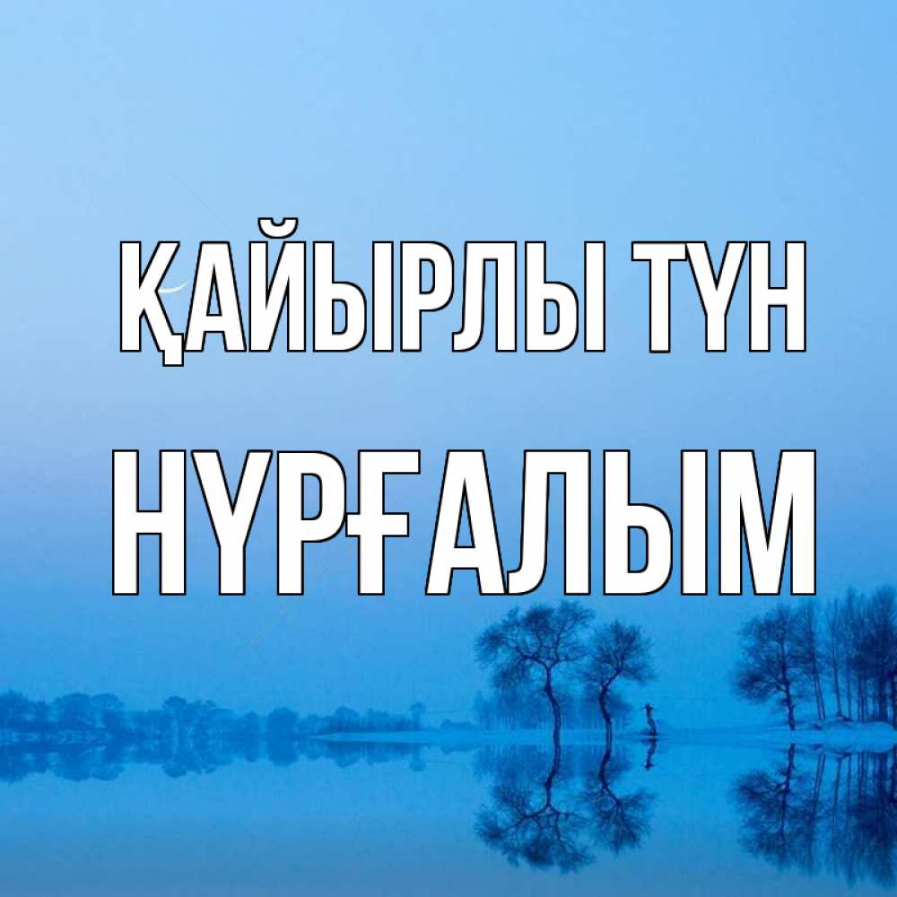 Күн сайын ашық хат с именем, НҮРҒАЛЫМ Қайырлы түн весна Онлайн тегін жүктеп алу тілектері бар керемет карта 