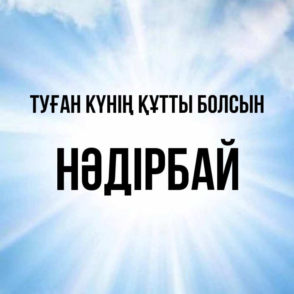 Күн сайын ашық хат с именем, НӘДІРБАЙ Туған күнің құтты болсын свет небесный Онлайн тегін жүктеп алу тілектері бар керемет карта 