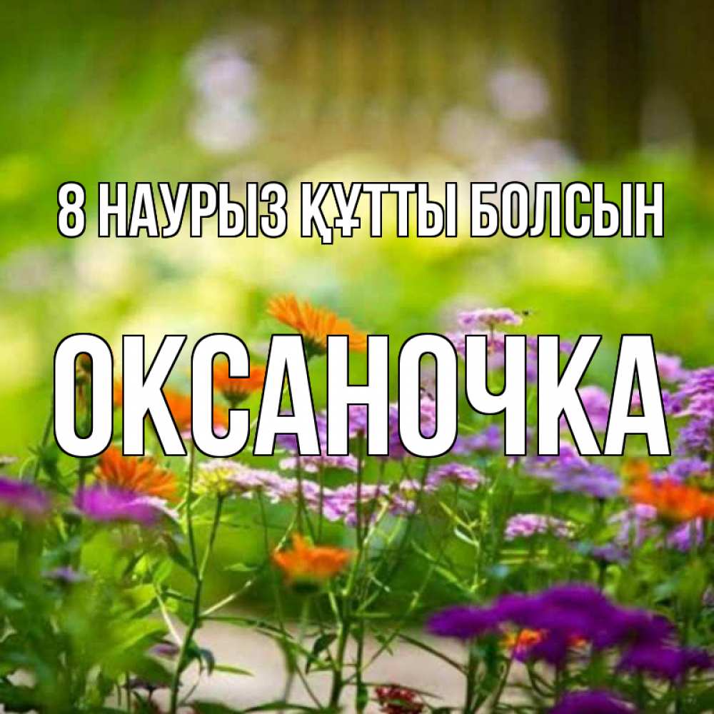 Күн сайын ашық хат с именем, Оксаночка 8 наурыз құтты болсын цветы Онлайн тегін жүктеп алу тілектері бар керемет карта 