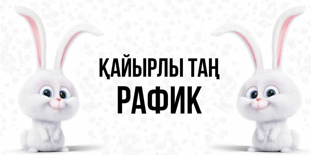 Күн сайын ашық хат с именем, РАФИК Қайырлы таң кролики с длинными ушками Онлайн тегін жүктеп алу тілектері бар керемет карта 