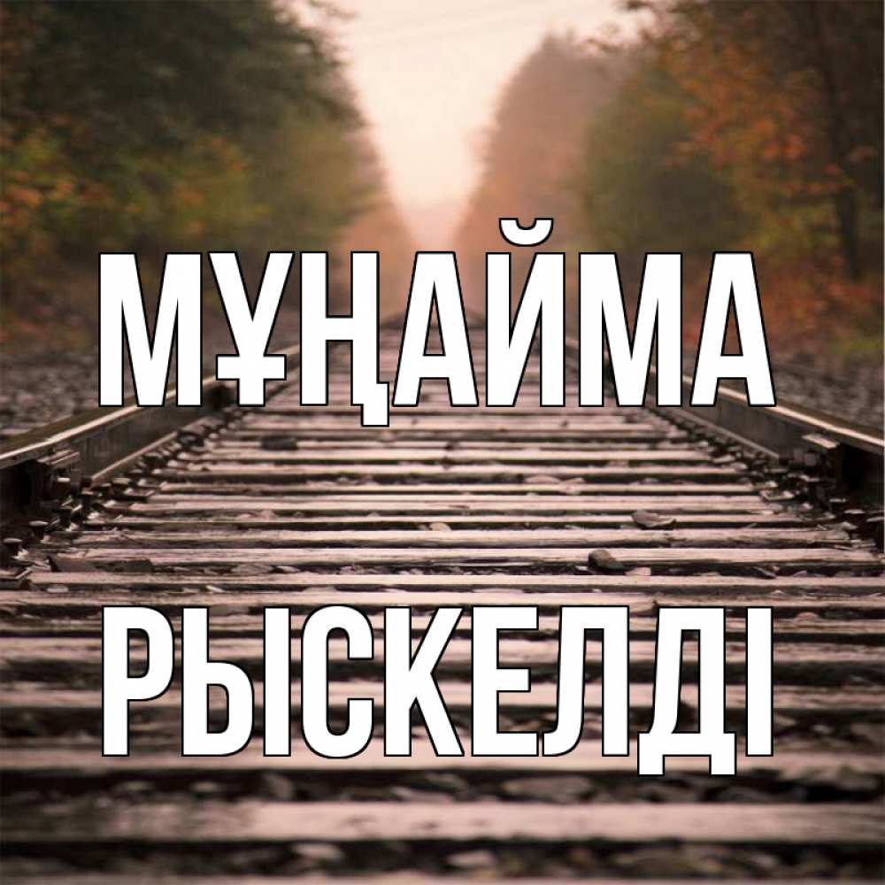 Күн сайын ашық хат с именем, РЫСКЕЛДІ Мұңайма лес и железная дорога Онлайн тегін жүктеп алу тілектері бар керемет карта 